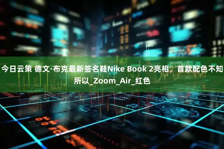 今日云策 德文·布克最新签名鞋Nike Book 2亮相，首款配色不知所以_Zoom_Air_红色