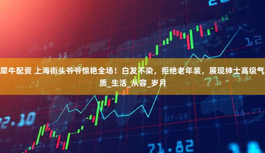 犀牛配资 上海街头爷爷惊艳全场！白发不染，拒绝老年装，展现绅士高级气质_生活_从容_岁月
