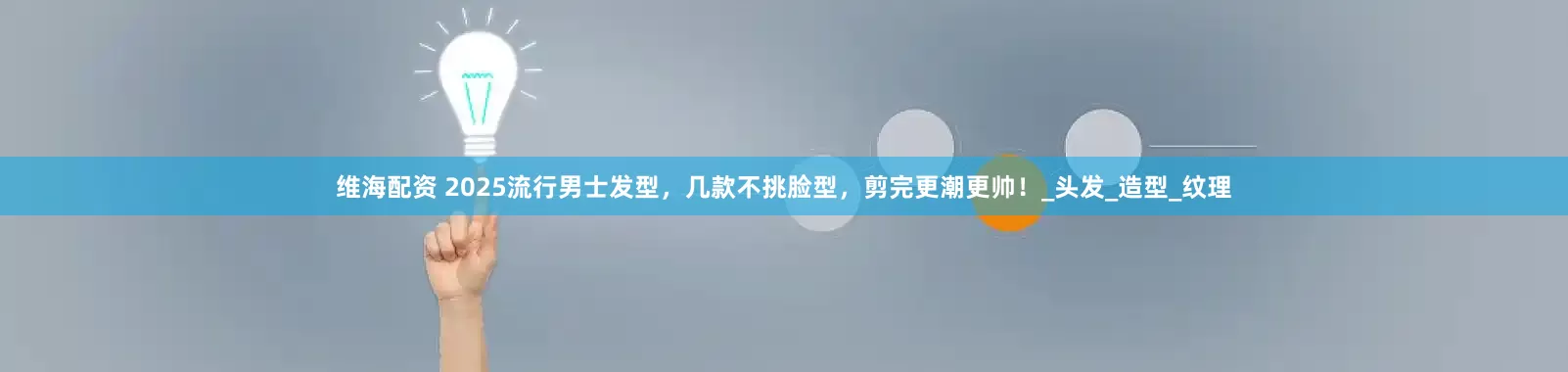 维海配资 2025流行男士发型，几款不挑脸型，剪完更潮更帅！_头发_造型_纹理