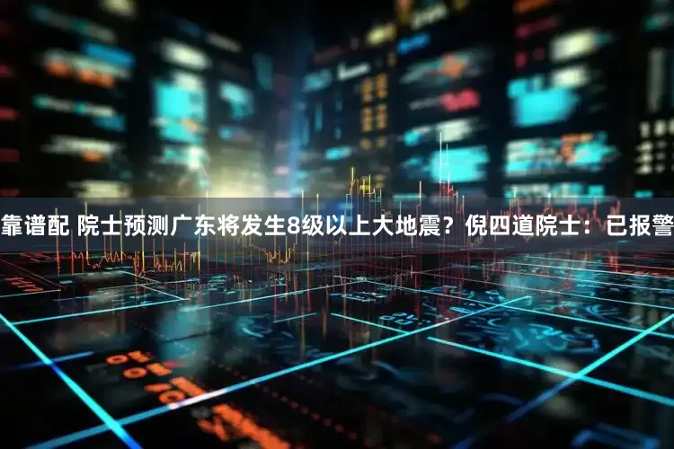 靠谱配 院士预测广东将发生8级以上大地震？倪四道院士：已报警