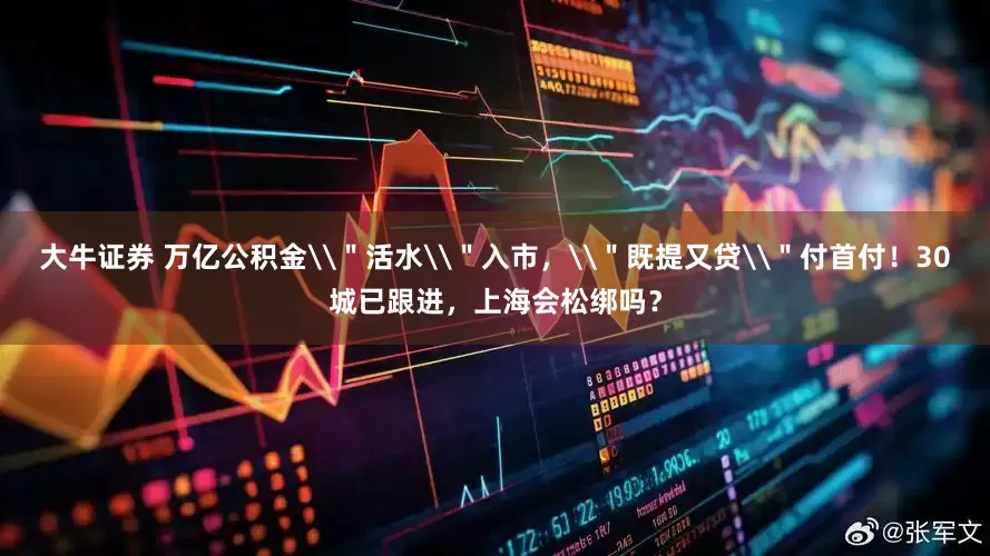 大牛证券 万亿公积金\＂活水\＂入市，\＂既提又贷\＂付首付！30城已跟进，上海会松绑吗？