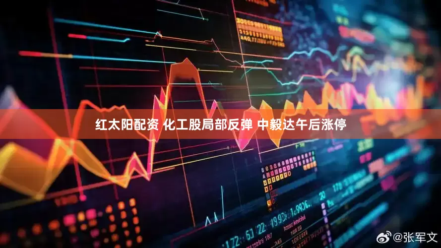 红太阳配资 化工股局部反弹 中毅达午后涨停