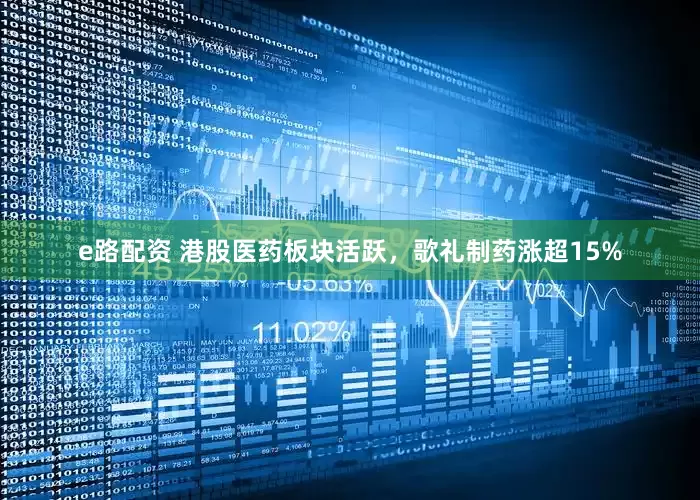 e路配资 港股医药板块活跃，歌礼制药涨超15%