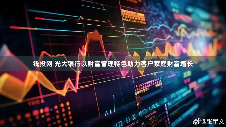 钱投网 光大银行以财富管理特色助力客户家庭财富增长