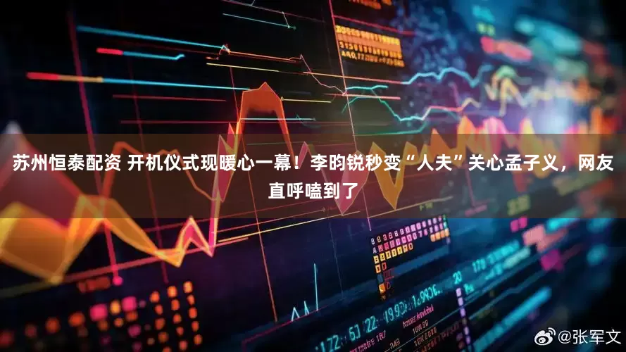 苏州恒泰配资 开机仪式现暖心一幕！李昀锐秒变“人夫”关心孟子义，网友直呼嗑到了