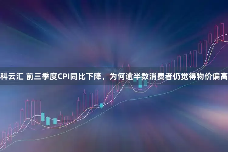科云汇 前三季度CPI同比下降,为何逾半数消费者仍觉得物价偏高