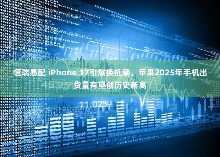 恒瑞易配 iPhone 17引爆换机潮,苹果2025年手机出货量有望创历史新高