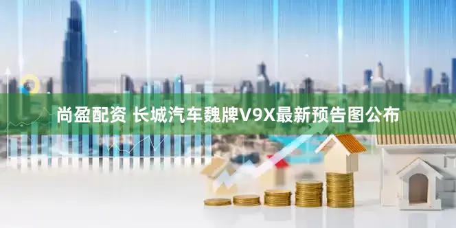 尚盈配资 长城汽车魏牌V9X最新预告图公布