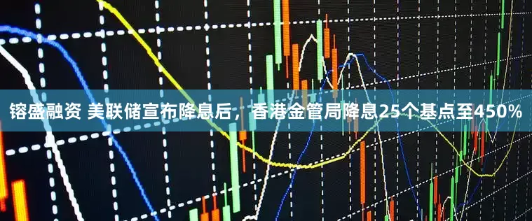 镕盛融资 美联储宣布降息后，香港金管局降息25个基点至450%