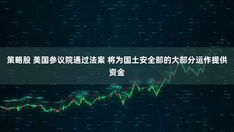 策略股 美国参议院通过法案 将为国土安全部的大部分运作提供资金