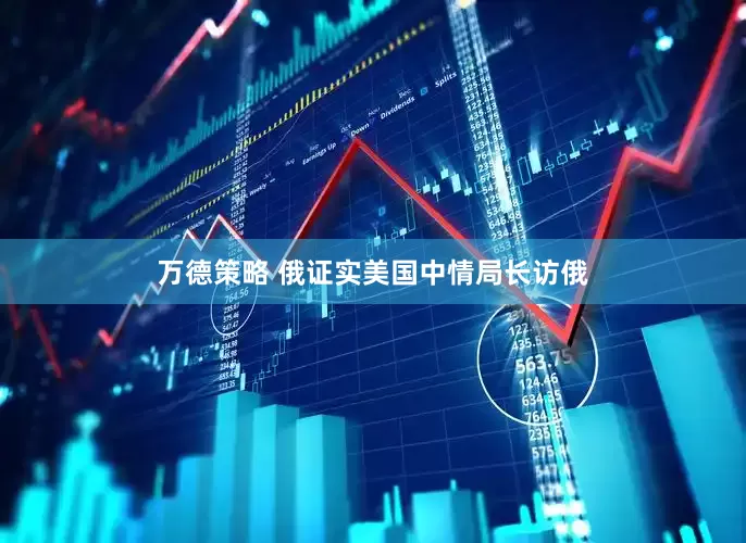 万德策略 俄证实美国中情局长访俄