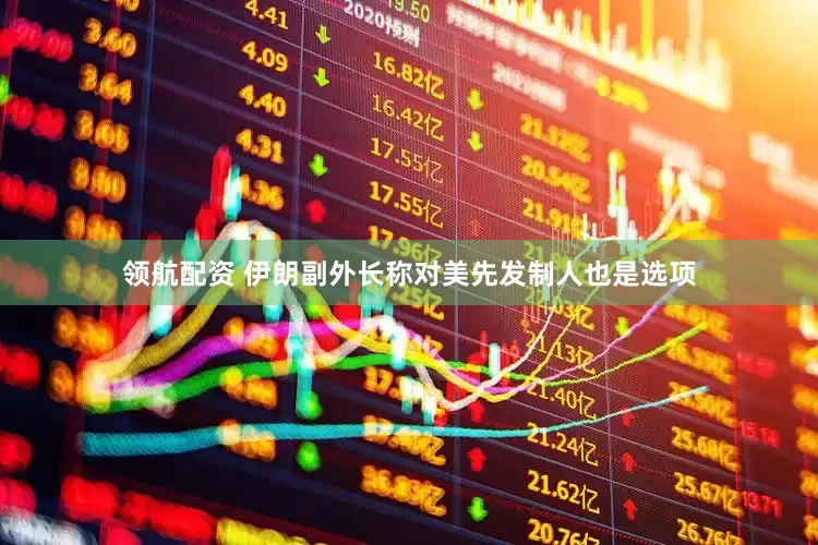 领航配资 伊朗副外长称对美先发制人也是选项